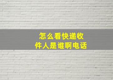 怎么看快递收件人是谁啊电话