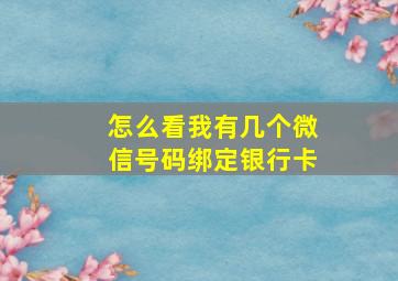 怎么看我有几个微信号码绑定银行卡