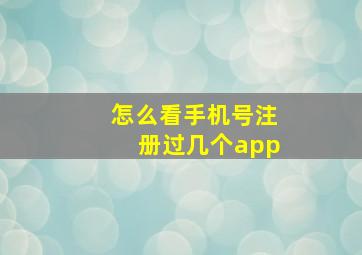 怎么看手机号注册过几个app