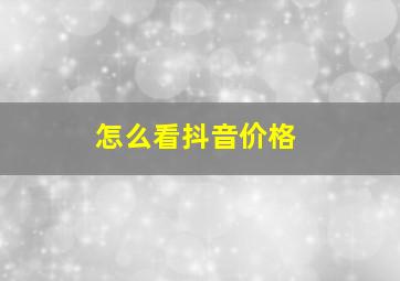 怎么看抖音价格