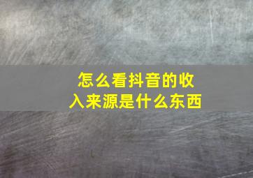 怎么看抖音的收入来源是什么东西