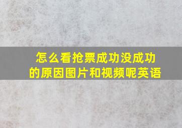 怎么看抢票成功没成功的原因图片和视频呢英语