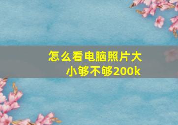 怎么看电脑照片大小够不够200k