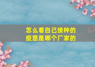 怎么看自己接种的疫苗是哪个厂家的