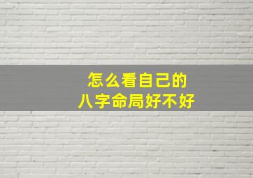 怎么看自己的八字命局好不好