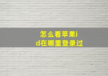 怎么看苹果id在哪里登录过