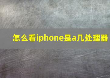 怎么看iphone是a几处理器