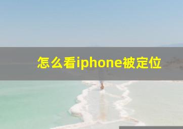 怎么看iphone被定位