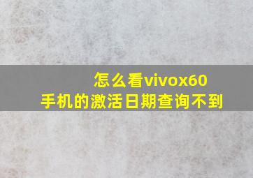 怎么看vivox60手机的激活日期查询不到