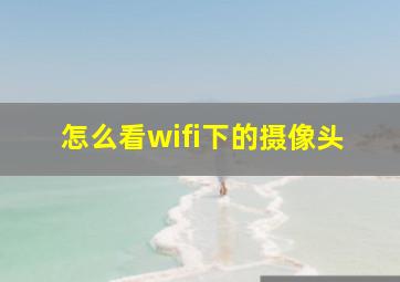 怎么看wifi下的摄像头