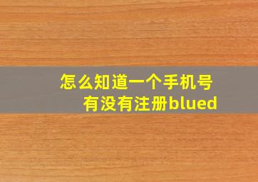 怎么知道一个手机号有没有注册blued