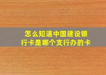 怎么知道中国建设银行卡是哪个支行办的卡