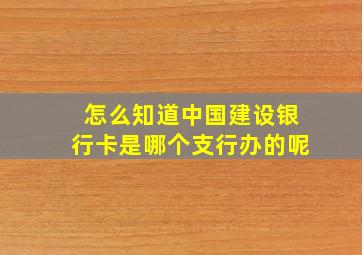 怎么知道中国建设银行卡是哪个支行办的呢