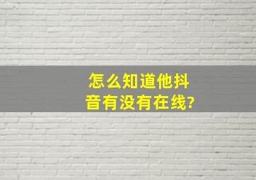 怎么知道他抖音有没有在线?