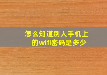 怎么知道别人手机上的wifi密码是多少