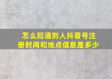 怎么知道别人抖音号注册时间和地点信息是多少