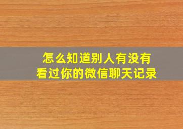 怎么知道别人有没有看过你的微信聊天记录