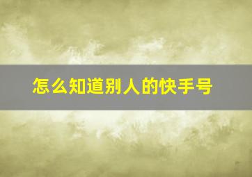 怎么知道别人的快手号