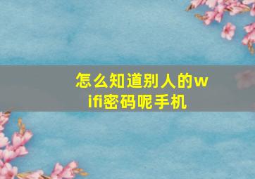 怎么知道别人的wifi密码呢手机