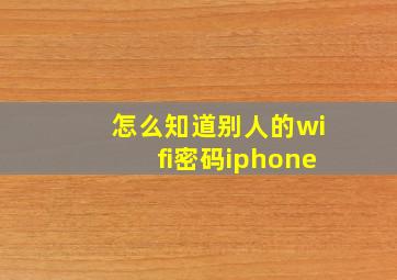 怎么知道别人的wifi密码iphone