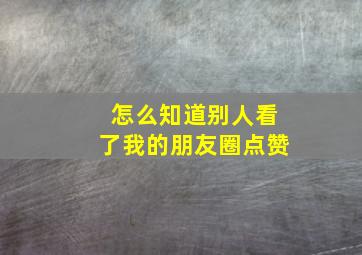 怎么知道别人看了我的朋友圈点赞