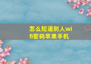 怎么知道别人wifi密码苹果手机