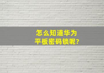 怎么知道华为平板密码锁呢?