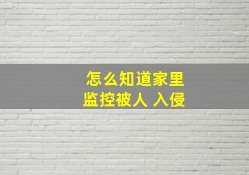 怎么知道家里监控被人 入侵