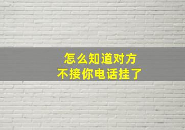 怎么知道对方不接你电话挂了