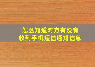 怎么知道对方有没有收到手机短信通知信息