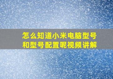 怎么知道小米电脑型号和型号配置呢视频讲解