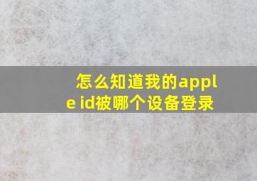 怎么知道我的apple id被哪个设备登录