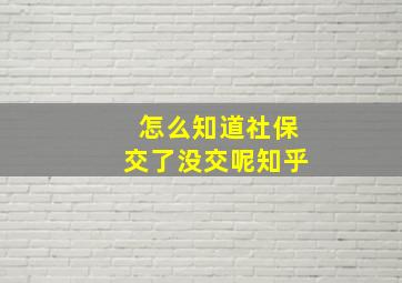 怎么知道社保交了没交呢知乎