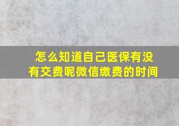 怎么知道自己医保有没有交费呢微信缴费的时间