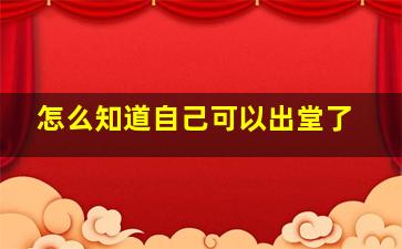 怎么知道自己可以出堂了