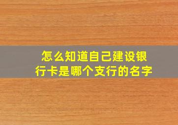 怎么知道自己建设银行卡是哪个支行的名字