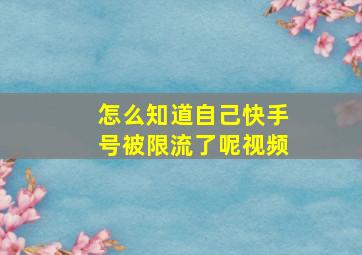 怎么知道自己快手号被限流了呢视频