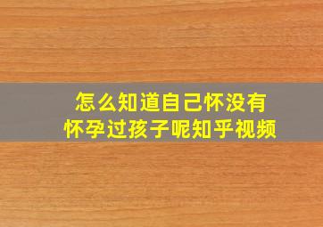 怎么知道自己怀没有怀孕过孩子呢知乎视频