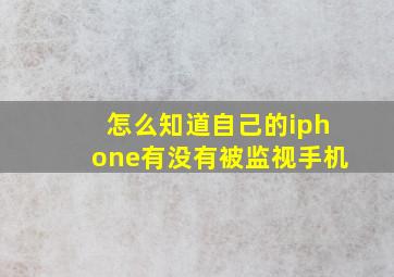 怎么知道自己的iphone有没有被监视手机