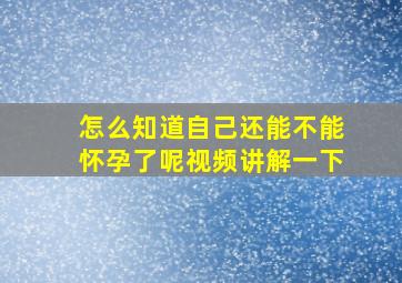 怎么知道自己还能不能怀孕了呢视频讲解一下