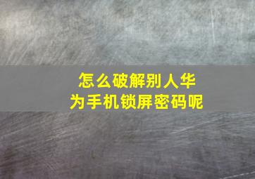 怎么破解别人华为手机锁屏密码呢