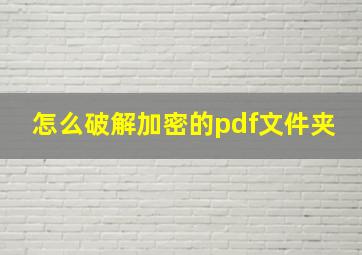 怎么破解加密的pdf文件夹