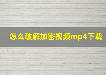 怎么破解加密视频mp4下载