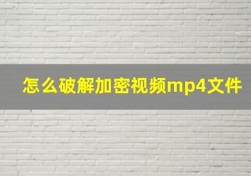 怎么破解加密视频mp4文件