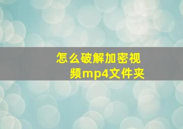 怎么破解加密视频mp4文件夹