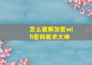 怎么破解加密wifi密码呢求大神