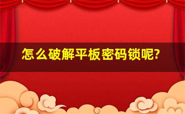 怎么破解平板密码锁呢?