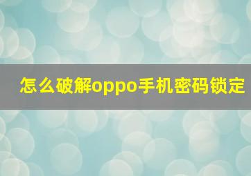 怎么破解oppo手机密码锁定