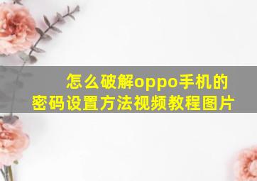 怎么破解oppo手机的密码设置方法视频教程图片