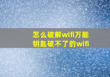 怎么破解wifi万能钥匙破不了的wifi